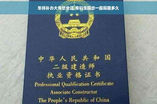 怎样补办大专毕业证,专科生延毕一般延期多久