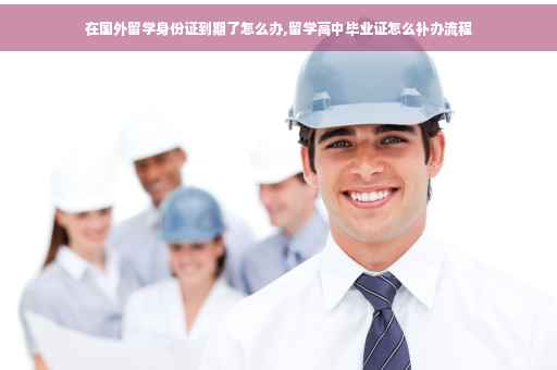 在国外留学身份证到期了怎么办,留学高中毕业证怎么补办流程