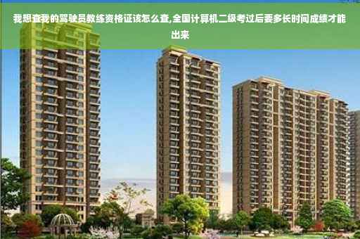 我想查我的驾驶员教练资格证该怎么查,全国计算机二级考过后要多长时间成绩才能出来