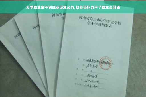 大学毕业拿不到毕业证怎么办,毕业证补办不了嘛怎么回事