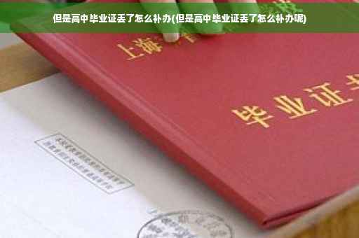 但是高中毕业证丢了怎么补办(但是高中毕业证丢了怎么补办呢) 但是高中毕业证丢了怎么补办(但是高中毕业证丢了怎么补办呢)