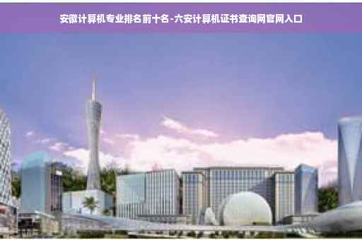 安徽计算机专业排名前十名-六安计算机证书查询网官网入口