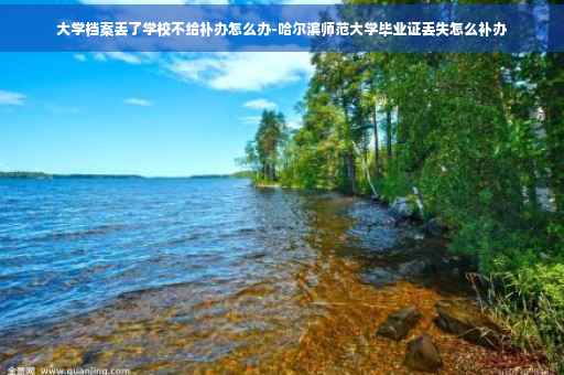 大学档案丢了学校不给补办怎么办-哈尔滨师范大学毕业证丢失怎么补办 大学档案丢了学校不给补办怎么办-哈尔滨师范大学毕业证丢失怎么补办