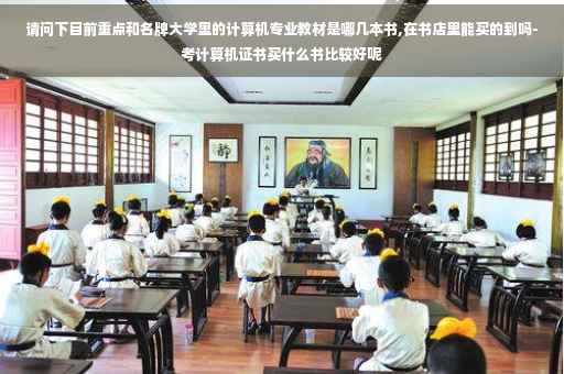 请问下目前重点和名牌大学里的计算机专业教材是哪几本书,在书店里能买的到吗-考计算机证书买什么书比较好呢