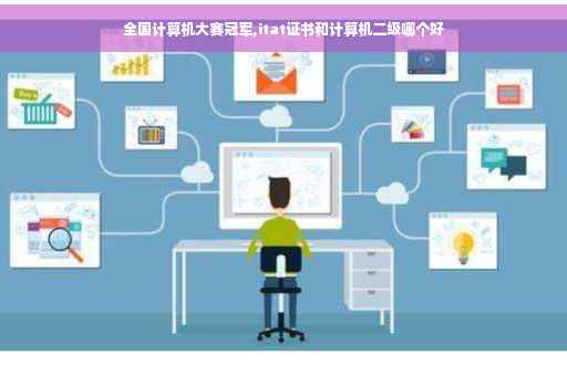 全国计算机大赛冠军,itat证书和计算机二级哪个好 全国计算机大赛冠军,itat证书和计算机二级哪个好