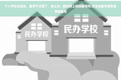 个人学位证丢失，编号不记得了，怎么办，能在网上找回编号吗,毕业证编号是否是学校编号