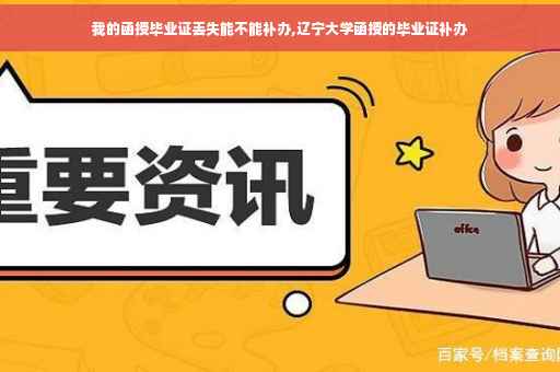 我的函授毕业证丢失能不能补办,辽宁大学函授的毕业证补办