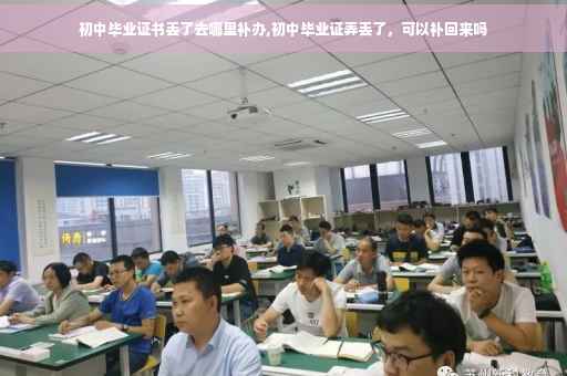 初中毕业证书丢了去哪里补办,初中毕业证弄丢了，可以补回来吗