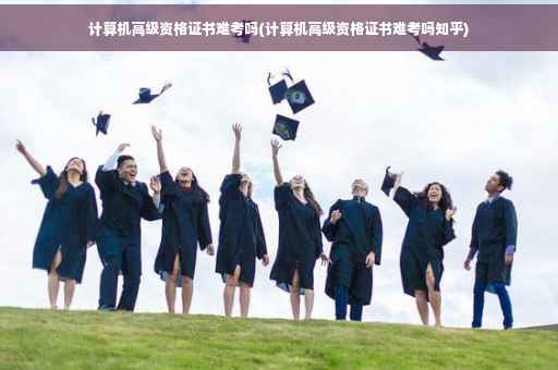 计算机高级资格证书难考吗(计算机高级资格证书难考吗知乎)
