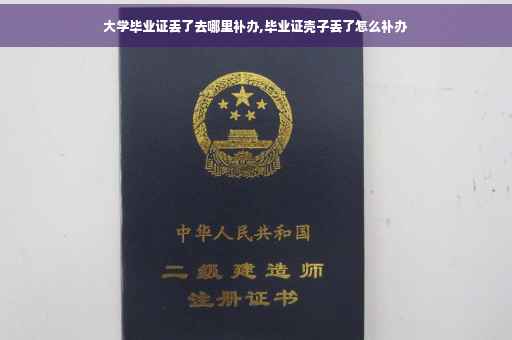 大学毕业证丢了去哪里补办,毕业证壳子丢了怎么补办