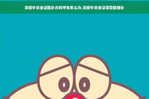 没初中毕业证能补办吗学生怎么办,没初中毕业证是否能够补