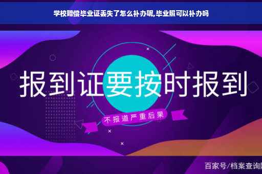 学校赔偿毕业证丢失了怎么补办呢,毕业照可以补办吗