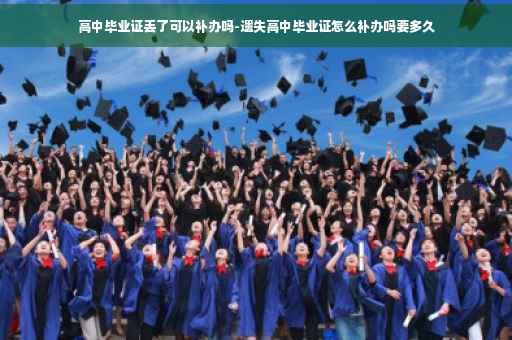 高中毕业证丢了可以补办吗-遗失高中毕业证怎么补办吗要多久