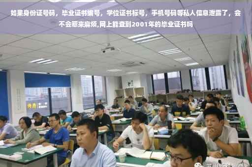如果身份证号码，毕业证书编号，学位证书标号，手机号码等私人信息泄露了，会不会惹来麻烦,网上能查到2001年的毕业证书吗