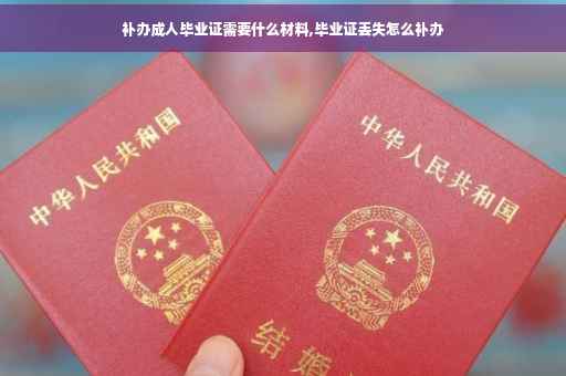 补办成人毕业证需要什么材料,毕业证丢失怎么补办 补办成人毕业证需要什么材料,毕业证丢失怎么补办