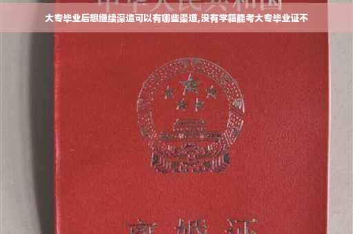 大专毕业后想继续深造可以有哪些渠道,没有学籍能考大专毕业证不