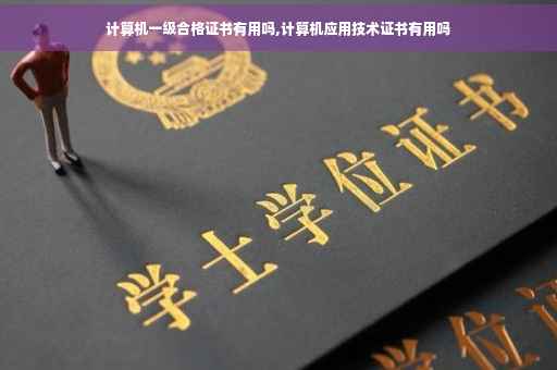 计算机一级合格证书有用吗,计算机应用技术证书有用吗