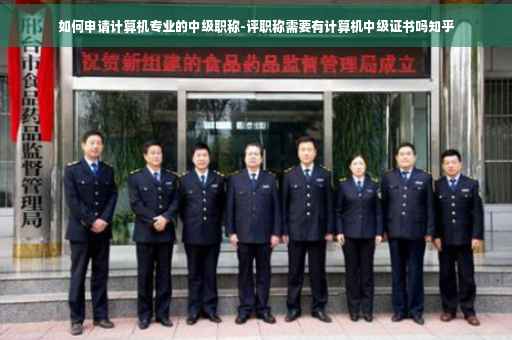 如何申请计算机专业的中级职称-评职称需要有计算机中级证书吗知乎