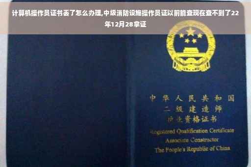 计算机操作员证书丢了怎么办理,中级消防设施操作员证以前能查现在查不到了22年12月28拿证