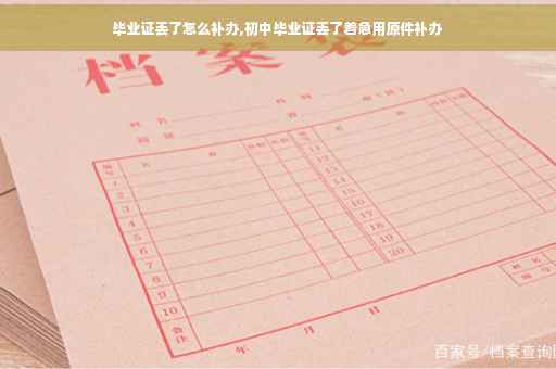 毕业证丢了怎么补办,初中毕业证丢了着急用原件补办