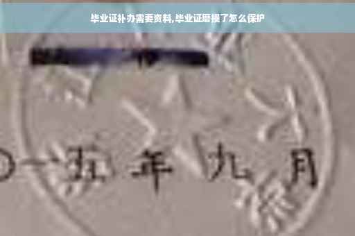 毕业证补办需要资料,毕业证磨损了怎么保护