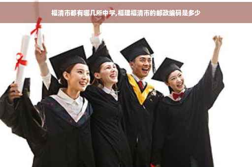 福清市都有哪几所中学,福建福清市的邮政编码是多少