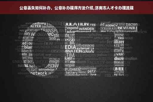 公章丢失如何补办，公章补办程序方法介绍,济南市人才卡办理流程