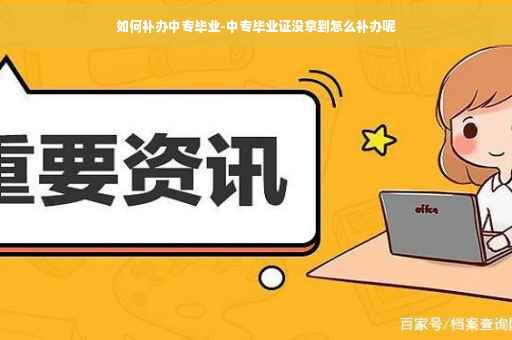 如何补办中专毕业-中专毕业证没拿到怎么补办呢