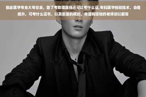 临床医学专业大专毕业，除了考助理医师还可以考什么证,专科医学检验技术，自我提升，可考什么证书，以及前景的规划，希望有经验的老师给以解答