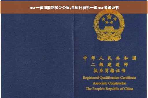 ncr一箱油能跑多少公里,全国计算机一级ncr考级证书 ncr一箱油能跑多少公里,全国计算机一级ncr考级证书