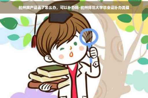 杭州房产证丢了怎么办，可以补办吗-杭州师范大学毕业证补办流程