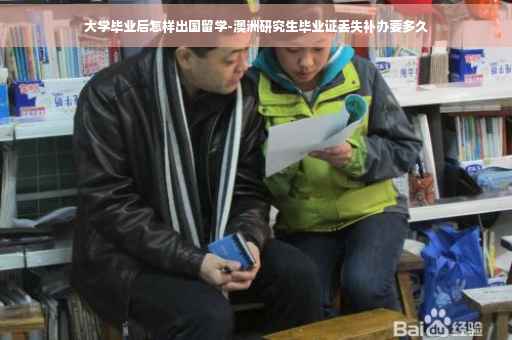 大学毕业后怎样出国留学-澳洲研究生毕业证丢失补办要多久