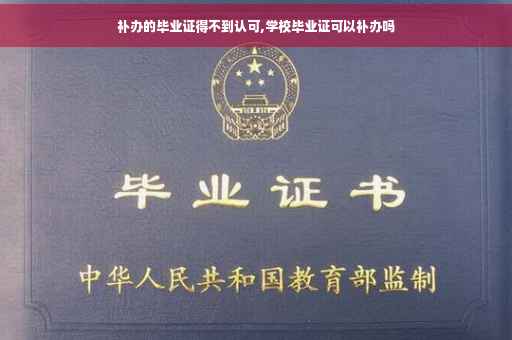 补办的毕业证得不到认可,学校毕业证可以补办吗