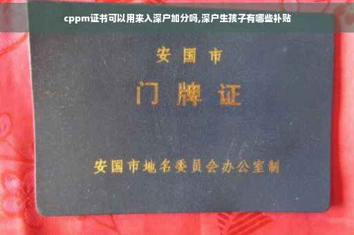 cppm证书可以用来入深户加分吗,深户生孩子有哪些补贴