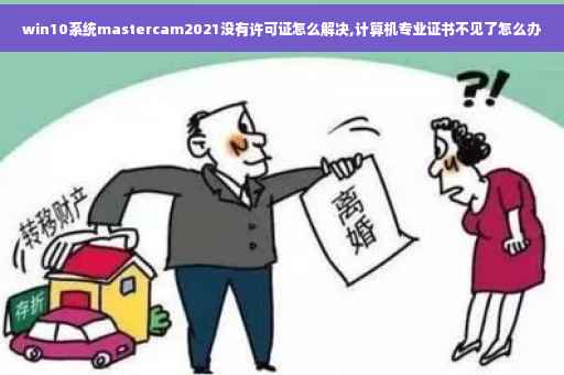 win10系统mastercam2021没有许可证怎么解决,计算机专业证书不见了怎么办