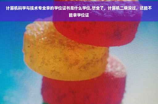 计算机科学与技术专业拿的学位证书是什么学位,毕业了，计算机二级没过，还能不能拿学位证