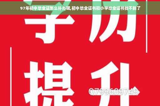 97年初中毕业证怎么补办呢,初中毕业证书和小学毕业证书找不到了