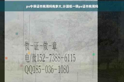 ps中级证书有用吗有多大,计算机一级ps证书有用吗