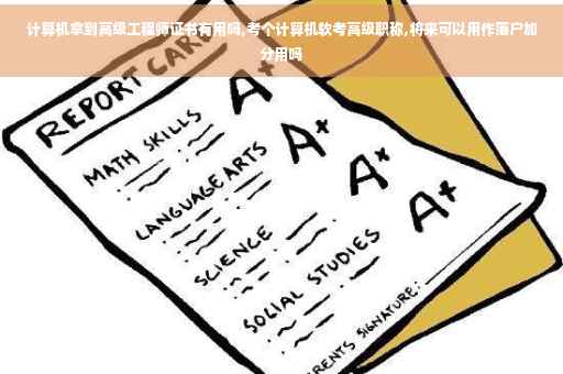 计算机拿到高级工程师证书有用吗,考个计算机软考高级职称,将来可以用作落户加分用吗 计算机拿到高级工程师证书有用吗,考个计算机软考高级职称,将来可以用作落户加分用吗