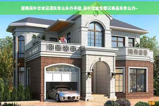 湖南高中毕业证遗失怎么补办手续,高中毕业生登记表丢失怎么办~