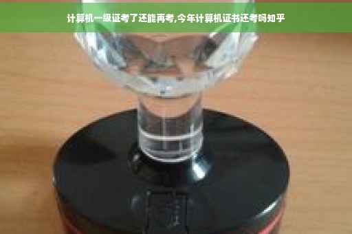 计算机一级证考了还能再考,今年计算机证书还考吗知乎