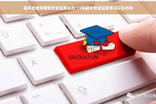 高中毕业没考到毕业证怎么办,15年初中毕业证没拿可以补办吗