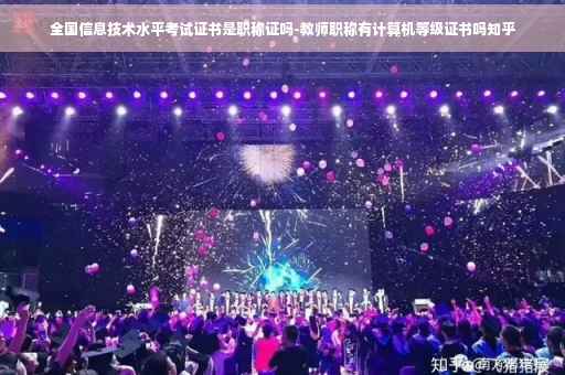 全国信息技术水平考试证书是职称证吗-教师职称有计算机等级证书吗知乎