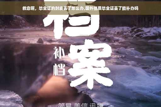 救命啊，毕业证的封皮丢了怎么办,国外纸质毕业证丢了能补办吗