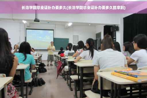 长治学院毕业证补办要多久(长治学院毕业证补办要多久能拿到)