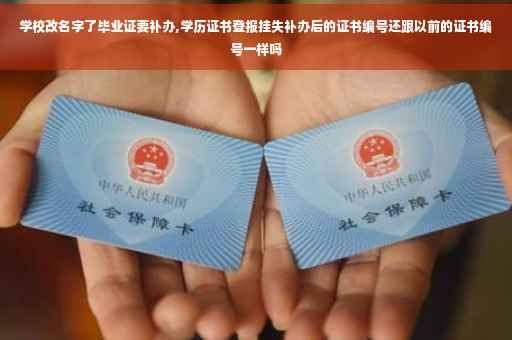 学校改名字了毕业证要补办,学历证书登报挂失补办后的证书编号还跟以前的证书编号一样吗