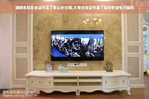涵授本科毕业证不见了怎么补办呢,大专毕业证书丢了如何申请电子版的