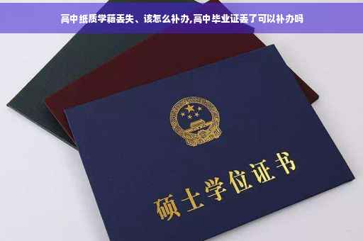 高中纸质学籍丢失、该怎么补办,高中毕业证丢了可以补办吗