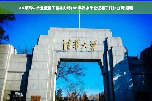 86年高中毕业证丢了能补办吗(86年高中毕业证丢了能补办吗请问)