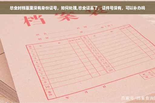 毕业时档案里没有身份证号，如何处理,毕业证丢了，证件号没有，可以补办吗